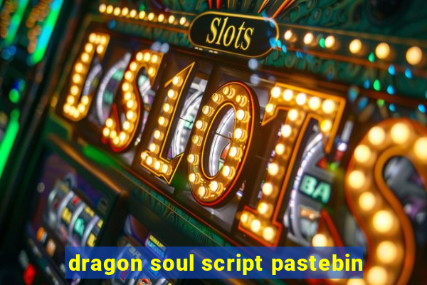 dragon soul script pastebin